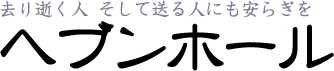 去り逝く人、そして送る人にも安らぎを ヘブンホール